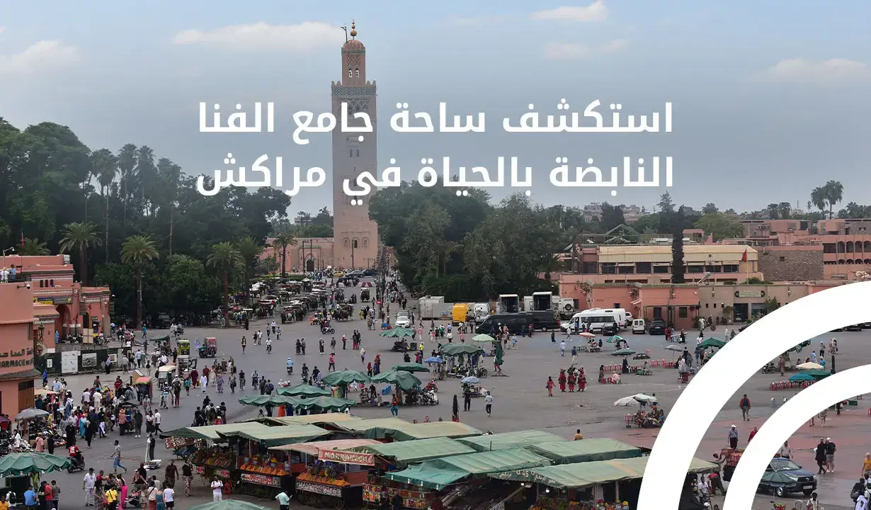 استكشف ساحة جامع الفنا النابضة بالحياة في مراكش